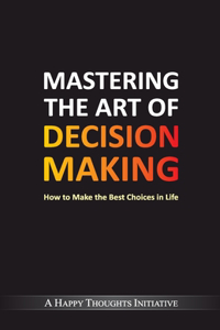 Mastering the Art of Decision Makinghow to Make the Best Choices in Life