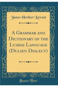 A Grammar and Dictionary of the Lushai Language (Dulien Dialect) (Classic Reprint)