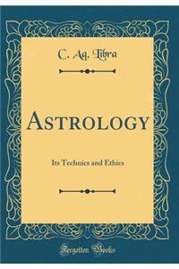 Astrology: Its Technics and Ethics (Classic Reprint)