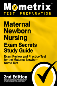 Maternal Newborn Nursing Exam Secrets Study Guide - Exam Review and Practice Test for the Maternal Newborn Nurse Test