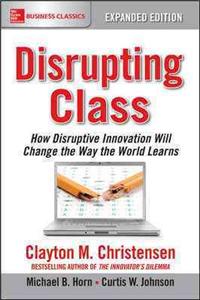 Disrupting Class, Expanded Edition: How Disruptive Innovation Will Change the Way the World Learns