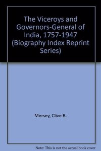 The Viceroys and Governors-General of India, 1757-1947 (Biography Index Reprint Series)
