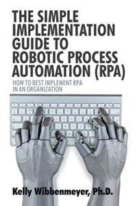 Simple Implementation Guide to Robotic Process Automation (Rpa)