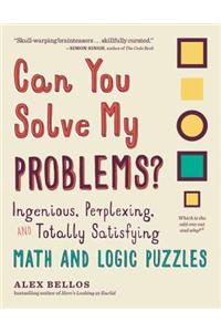 Can You Solve My Problems? - Ingenious, Perplexing, and Totally Satisfying Math and Logic Puzzles: Ingenious, Perplexing, and Totally Satisfying Math and Logic Puzzles