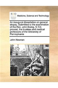 An inaugural dissertation on general dropsy. Submitted to the examination of the Rev. John Ewing, S.T.D. provost, the trustees and medical professors of the University of Pennsylvania
