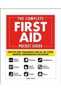 The Complete First Aid Pocket Guide: Step-By-Step Treatment for All of Your Medical Emergencies Including - Heart Attack - Stroke - Food Poisoning - Choking - Head Injuries - Shock - An