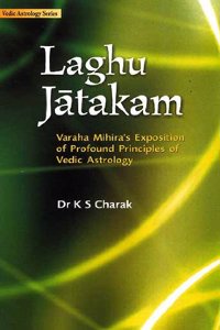 Laghu Jatakam: Varaha Mihira's Exposition of Profound Principles of Vedic Astrology: Vedic Astrology Series