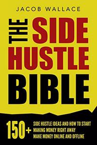 Side Hustle Bible: 150+ Side Hustle Ideas and How to Start Making Money Right Away - Make Money Online and Offline