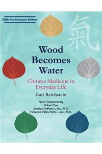 Wood Becomes Water: Chinese Medicine in Everyday Life - 20th Anniversary Edition
