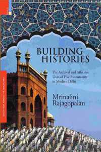 Building Histories: The Archival and Affective Lives of Five Monuments in Modern Delhi