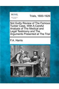 Not Guilty Review of the Famous Tucker Case, with a Careful Analysis of the Medical and Legal Testimony and the Arguments Presented at the Trial