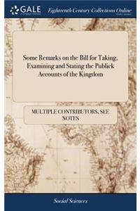 Some Remarks on the Bill for Taking, Examining and Stating the Publick Accounts of the Kingdom