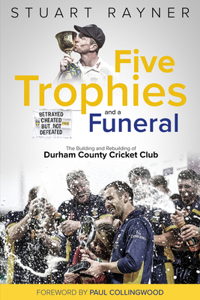 Five Trophies and a Funeral: The Rise and Fall of Durham County Cricket Club