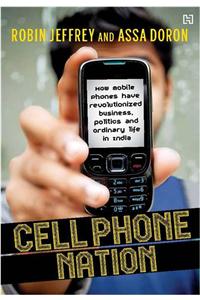 Cell Phone Nation : How Mobile Phones have Revolutionized Business, Politics and Ordinary Life in India