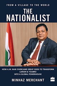 The Nationalist: How A.M. Naik Overcame Great Odds to Transform Larsen &Toubro into a Global Powerhouse