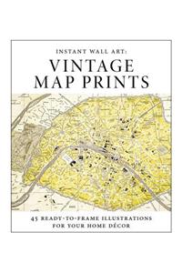 Instant Wall Art - Vintage Map Prints: 45 Ready-To-Frame Illustrations for Your Home Décor