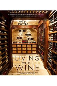 Living with Wine: Passionate Collectors, Sophisticated Cellars, and Other Rooms for Entertaining, Enjoying, and Imbibing