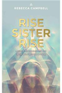 Rise Sister Rise: A Guide to Unleashing the Wise, Wild Woman Within