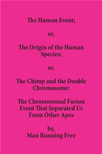 Human Event; or, The Origin of the Human Species; or, The Chimp and the Double Chromosome: The Chromosomal Fusion Event that Separated Us From Other Apes