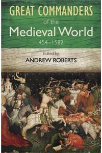 The Great Commanders of the Medieval World 454-1582AD