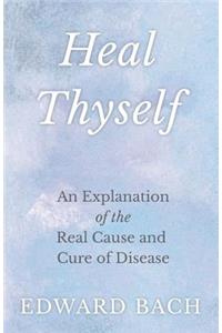 Heal Thyself - An Explanation of the Real Cause and Cure of Disease