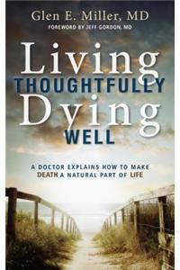 Living Thoughtfully, Dying Well: A Doctor Explains How to Make Death a Natural Part of Life