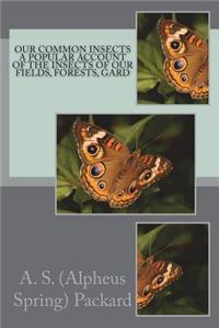Our Common Insects A Popular Account of the Insects of Our Fields, Forests, Gard
