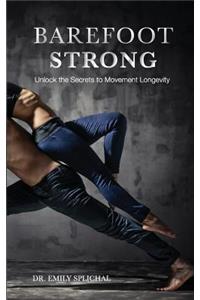 Barefoot Strong: Unlock the Secrets to Movement Longevity