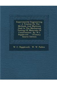 Experimental Engineering. -: A Treatise on the Methods and Machines Used in the Mechanical Testing of Materials of Construction, by W.C. Popplewell