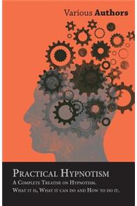 Practical Hypnotism - A Complete Treatise on Hypnotism. What it is, What it can do and How to do it.