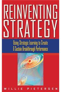 Reinventing Strategy: Using Strategic Learning to Create and Sustain Breakthrough Performance