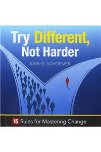 Try Different, Not Harder: 15 Rules for Mastering Change
