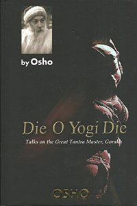 Die O Yogi Die ; Talks on the Great Tantra Master, Gorakh