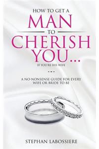 How To Get A Man To Cherish You...If You're His Wife