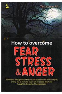 How to Overcome Fear, Stress and Anger
