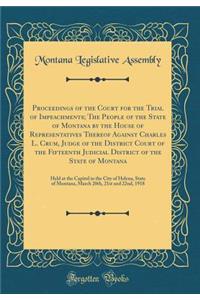 Proceedings of the Court for the Trial of Impeachments; The People of the State of Montana by the House of Representatives Thereof Against Charles L. Crum, Judge of the District Court of the Fifteenth Judicial District of the State of Montana: Held