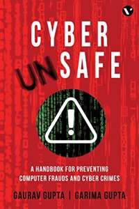 Cyber Unsafe: A Handbook for Preventing Computer Frauds and Cyber Crimes