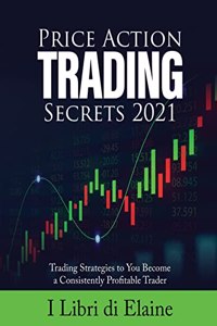 Price Action Trading Secrets 2021: Trading Strategies to You Become a Consistently Profitable Trader