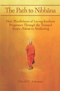 Path to Nibbana: How Mindfulness of Loving-Kindness Progresses through the Tranquil Aware Jhanas to Awakening