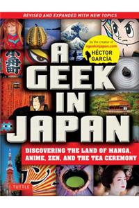 A Geek in Japan: Discovering the Land of Manga, Anime, Zen, and the Tea Ceremony (Revised and Expanded with New Topics)