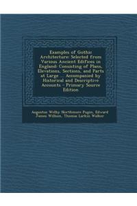 Examples of Gothic Architecture: Selected from Various Ancient Edifices in England: Consisting of Plans, Elevations, Sections, and Parts at Large ... Accompanied by Historical and Descriptive Accounts