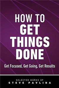 How to Get Things Done - Get Focused, Get Going, Get Results