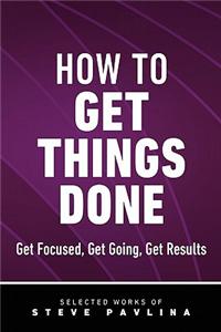 How to Get Things Done - Get Focused, Get Going, Get Results