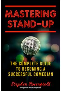 Mastering Stand-Up: The Complete Guide to Becoming a Successful Comedian