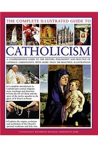 Complete Illustrated Guide to Catholicism: A Comprehensive Guide to the History, Philosophy and Practice of Catholic Christianity, with More Than 500 Beautiful Illustrations