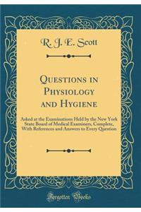 Questions in Physiology and Hygiene: Asked at the Examinations Held by the New York State Board of Medical Examiners, Complete, with References and Answers to Every Question (Classic Reprint)