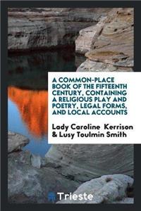 A Common-Place Book of the Fifteenth Century, Containing a Religious Play and Poetry, Legal Forms, and Local Accounts
