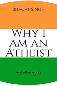 Why I am an Atheist: And other works