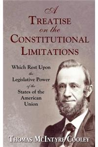 Treatise on the Constitutional Limitations Which Rest Upon the Legislative Power of the States of the American Union. (First Ed.)