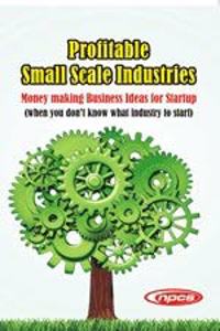 Profitable Small Scale Industries- Money making Business Ideas for Startup (when you don't know what industry to start)-2nd Revised Edition